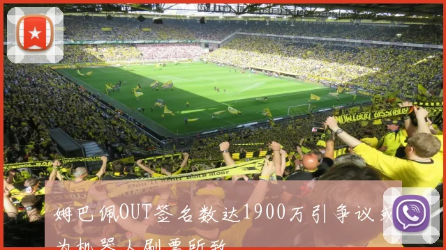 姆巴佩OUT签名数达1900万引争议或为机器人刷票所致