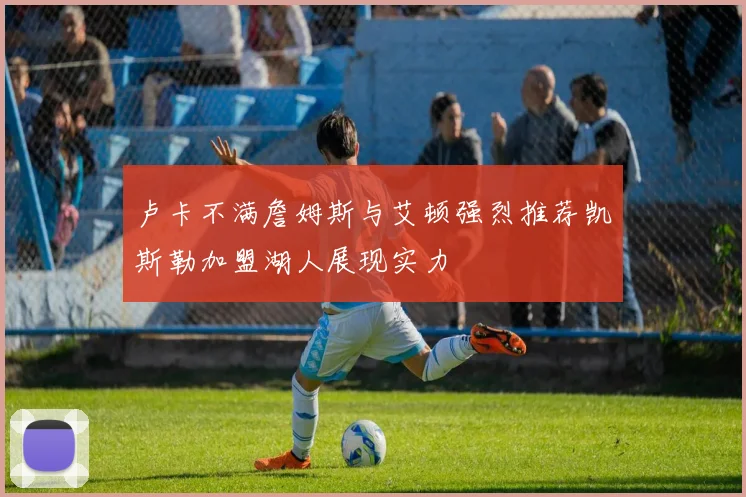 卢卡不满詹姆斯与艾顿强烈推荐凯斯勒加盟湖人展现实力